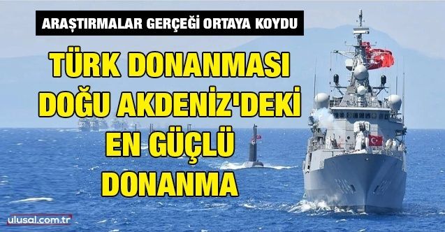 Araştırmalar gerçeği ortaya koydu: Türk donanması, Doğu Akdeniz'deki en güçlü donanma