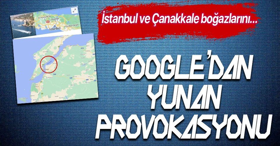 Google'dan küstah Yunanistan provokasyonu! İstanbul ve Çanakkale boğazlarını bakın nasıl yazdılar!