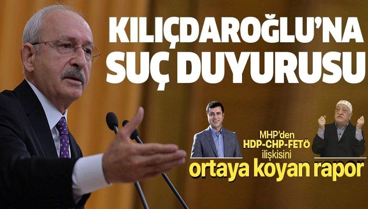 İşte CHP Yönetimi-HDP-FETÖ ilişkisini ortaya koyan rapor! MHP'den Kılıçdaroğlu'na suç duyurusu