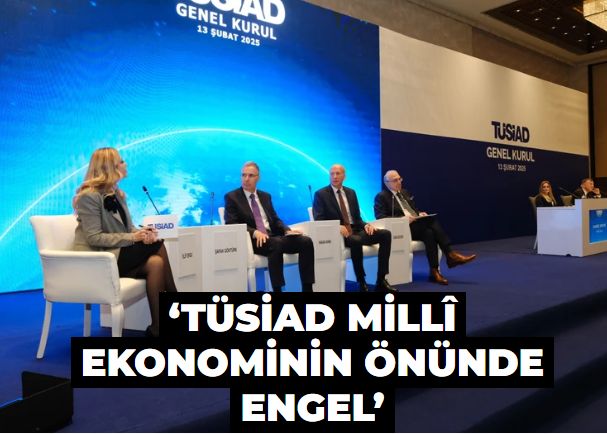 ‘TÜSİAD millî ekonominin önünde engel’