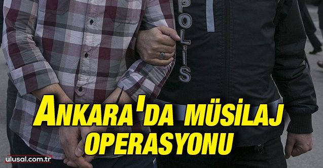 Ankara'da suç örgütlerine müsilaj operasyonu