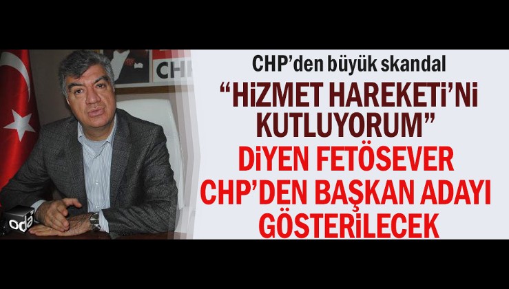 CHP’den büyük skandal: "Hizmet Hareketi'ni kutluyorum" diyen FETÖsever CHP'den başkan adayı gösterilecek