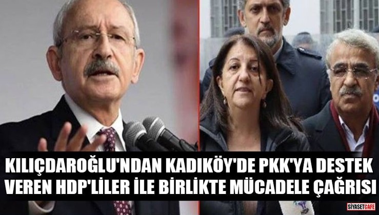 Kılıçdaroğlu'ndan Kadıköy'de PKK'ya destek veren HDP'liler ile birlikte mücadele çağrısı