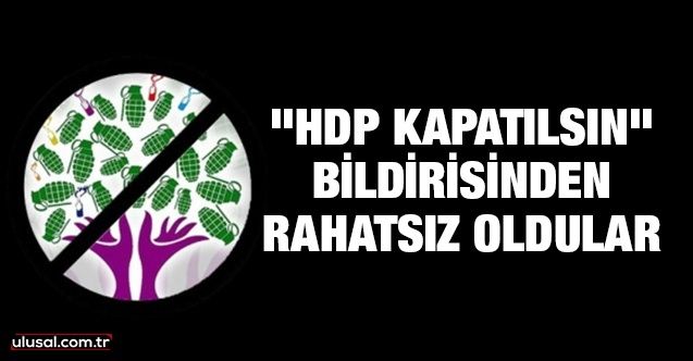 "HDP kapatılsın" bildirisinden rahatsız oldular