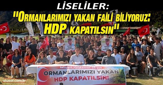 Liseliler: ''Ormanlarımızı yakan faili biliyoruz: HDP kapatılsın''