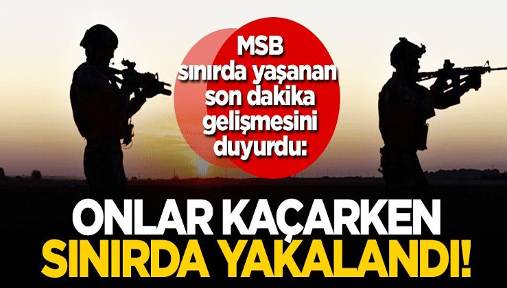 MSB duyurdu: FETÖ ve PKK’lı teröristler kaçarken sınırda yakalandı
