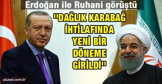 Erdoğan ile Ruhani görüştü: ''Dağlık Karabağ ihtilafında yeni bir döneme girildi''