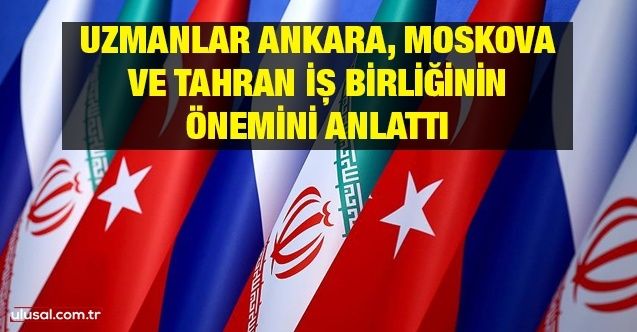 Uzmanlar Ankara, Moskova Ve Tahran iş birliğinin önemini anlattı