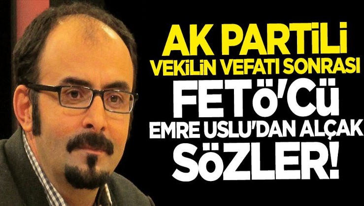 AK Partili vekilin vefatı sonrası FETÖ'cüler iyice azıttı... Emre Uslu'dan alçak sözler