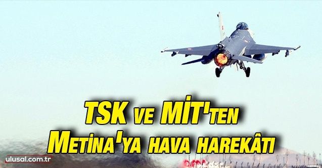 TSK ve MİT'ten Metina'ya hava harekâtı