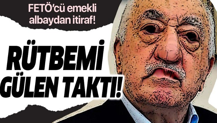 FETÖ'cü emekli albaydan itiraf: "Rütbemi Gülen taktı!".