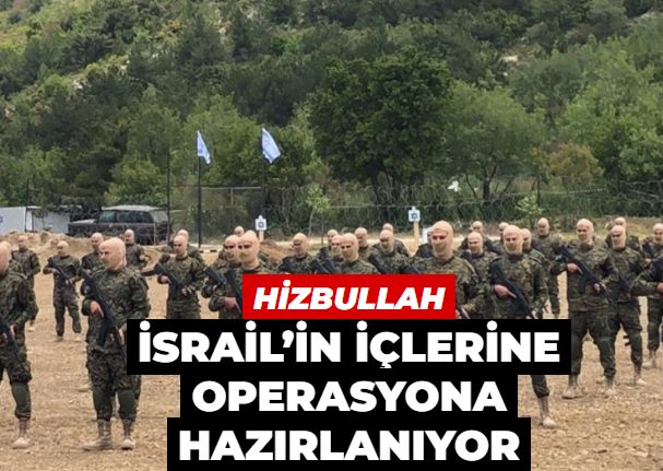 Hizbullah İsrail’in içlerine operasyona hazırlanıyor