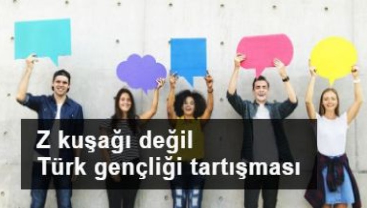 Z kuşağı değil Türk gençliği tartışması