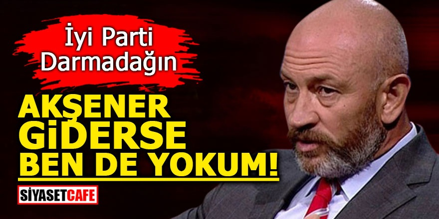 İYİ Parti darmadağın! Akşener giderse ben de yokum