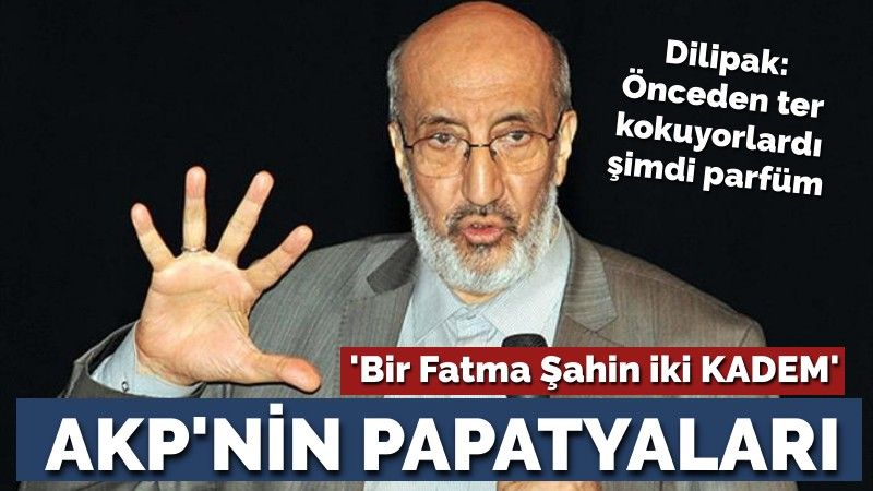 Dilipak'tan çok sert 'AKP' yazısı: Bir Fatma Şahin, iki KADEM!
