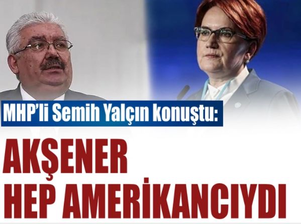 MHP Genel Başkan Yardımcısı Yalçın: Akşener hep Amerikancıydı