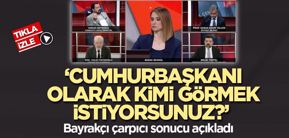 'Cumhurbaşkanı olarak kimi görmek istiyorsunuz?' Bayrakçı çarpıcı sonucu açıkladı