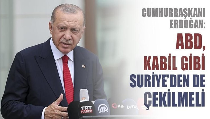 Cumhurbaşkanı Erdoğan: ABD, Kabil gibi Suriye'den de çekilmeli