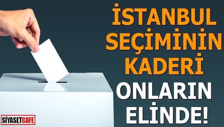 İstanbul seçiminin kaderi onların elinde!
