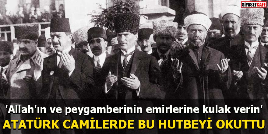 Atatürk camilerde bu hutbeyi okuttu 'Allah'ın ve peygamberinin emirlerine kulak verin'