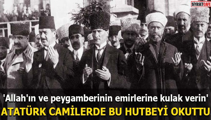 Atatürk camilerde bu hutbeyi okuttu 'Allah'ın ve peygamberinin emirlerine kulak verin'