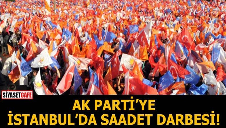 AK Parti'ye İstanbul'da Saadet darbesi