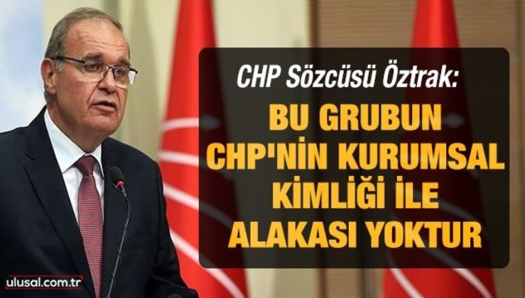 CHP Sözcüsü Faik Öztrak: Bu grubun CHP'nin kurumsal kimliği ile alakası yoktur