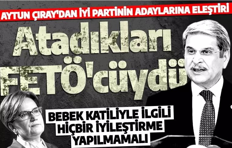 Aytun Çıray'dan İYİ Parti'nin adaylarına FETÖ ve PKK eleştirisi: Bebek katiliyle ilgili hiçbir iyileştirme yapılmamalı!