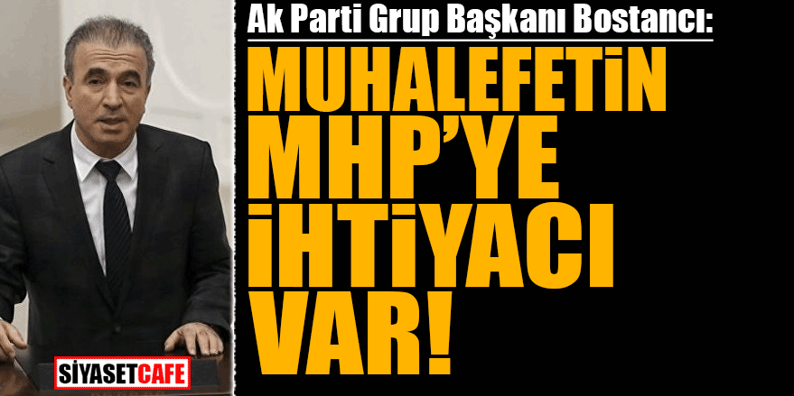 Ak Parti Grup Başkanı Bostancı: Muhalefetin MHP’ye ihtiyacı var!