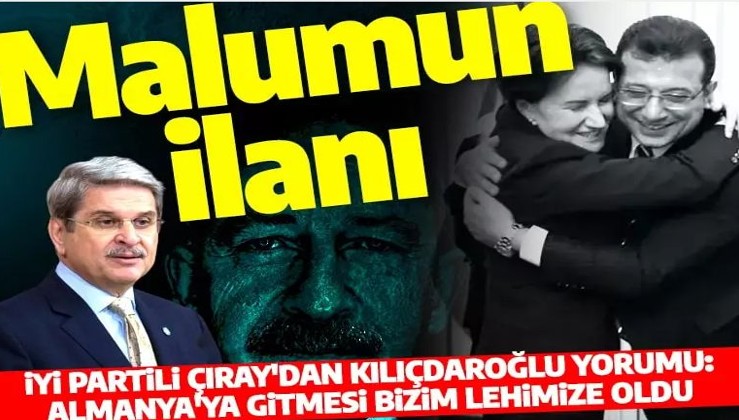 Malumun ilanı! İYİ Partili Çıray'dan Kılıçdaroğlu yorumu: Almanya'da olması bizim lehimize oldu