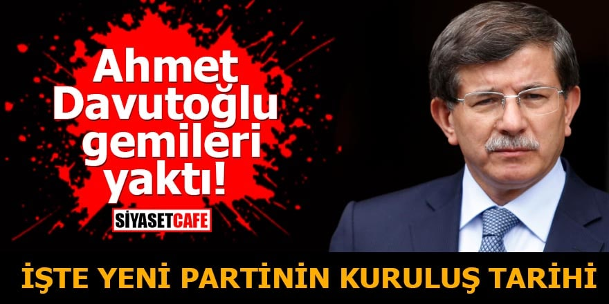 Ahmet Davutoğlu gemileri yaktı! İşte yeni partinin kuruluş tarihi