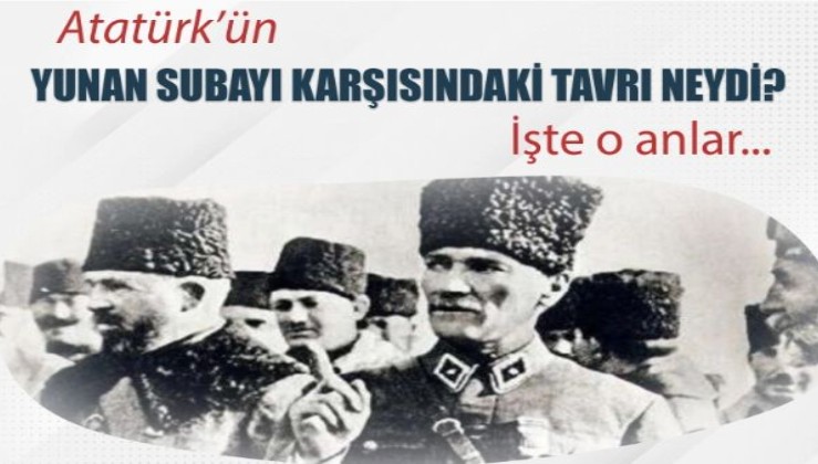 Atatürk'ün Yunan subayı karşısındaki tavrı neydi? İşte o sözler...