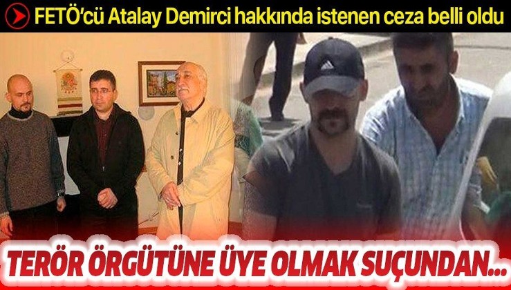 FETÖ'cü Atalay Demirci hakkında istenen ceza belli oldu.