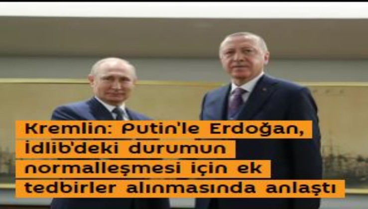 Kremlin: Putin'le Erdoğan, İdlib'deki durumun normalleşmesi için ek tedbirler alınmasında anlaştı