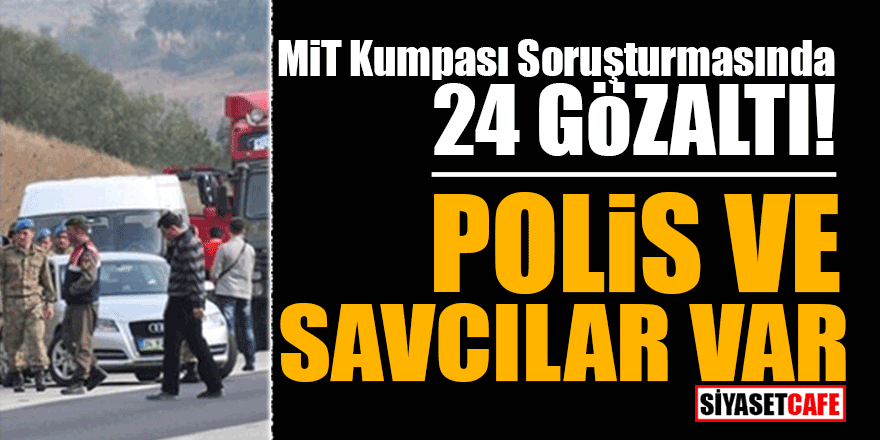 MİT Kumpası soruşturmasında 24 gözaltı! Polis ve Savcılar var
