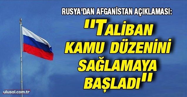 Rusya'dan Afganistan açıklaması: ''Taliban kamu düzenini sağlamaya başladı''
