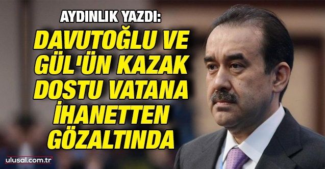 Gül ve Davutoğlu'nun Kazak dostu vatana ihanetten gözaltında, MHP liderinden açıklama