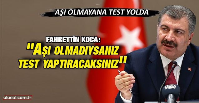 Sağlık Bakanı Fahrettin Koca: ''Aşı olmadıysanız test yaptıracaksınız'