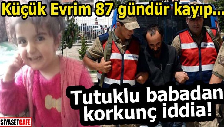 Kayıp Evrim'in tutuklu babasından korkunç iddia!
