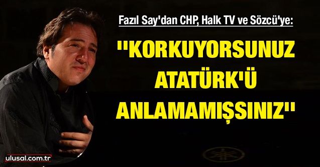 Fazıl Say'dan CHP, Halk TV ve Sözcü'ye: ''Korkuyorsunuz, Atatürk'ü anlamamışsınız''