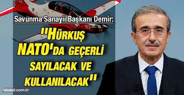Savunma Sanayii Başkanı Demir: ''Hürkuş NATO'da geçerli sayılacak ve kullanılacak''