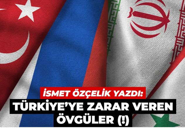 Türkiye’ye zarar veren övgüler (!)