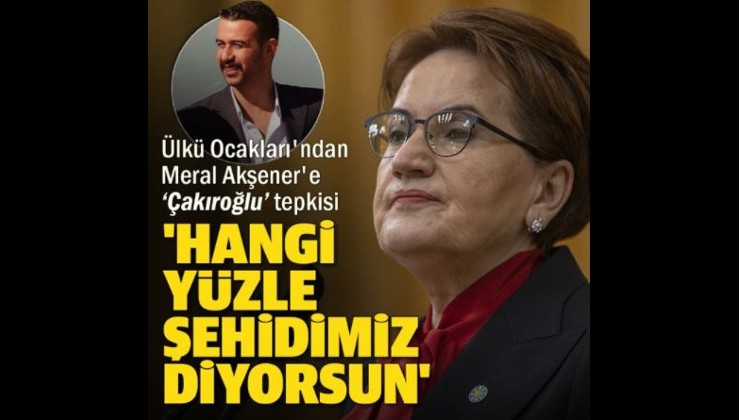 Ülkü Ocakları Başkanı Yıldırım'dan Akşener'e 'Çakıroğlu' tepkisi: Hangi yüzle şehidimiz diyorsun
