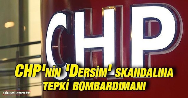 CHP'nin skandal 'Dersim' açıklamasına tepki bombardımanı