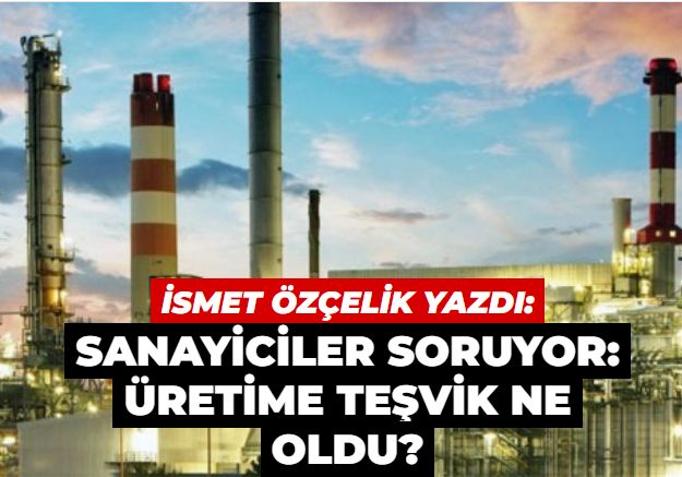 Sanayiciler soruyor: Üretime teşvik ne oldu?