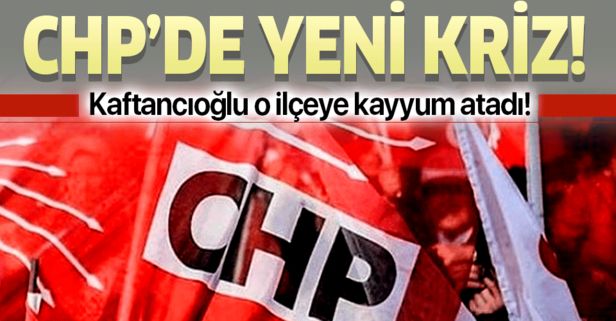CHP'de kriz! Canan Kaftancıoğlu o ilçeye kayyum atadı!.