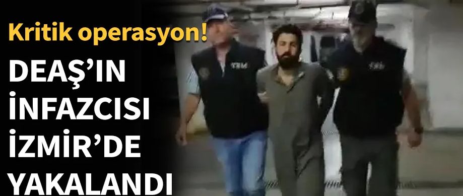 Terör örgütü DEAŞ'ın infazcısı İzmir'de yakalandı!.