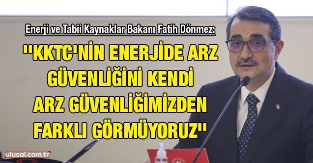 Enerji ve Tabii Kaynaklar Bakanı Fatih Dönmez: ''KKTC'nin enerjide arz güvenliğini kendi arz güvenliğimizden farklı görmüyoruz''