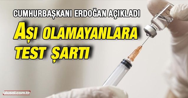 Cumhurbaşkanı Erdoğan açıkladı: Aşı olamayanlara test şartı