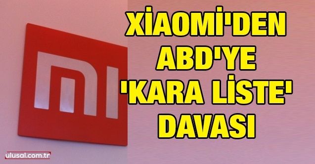 Xiaomi'den ABD'ye 'kara liste' davası
